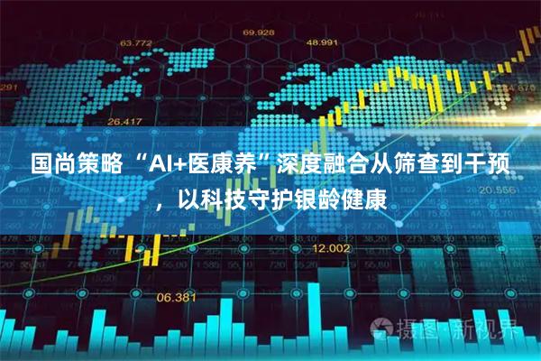 国尚策略 “AI+医康养”深度融合从筛查到干预，以科技守护银龄健康