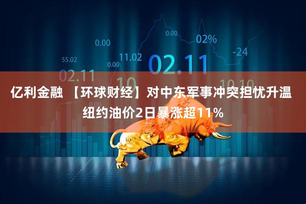 亿利金融 【环球财经】对中东军事冲突担忧升温 纽约油价2日暴涨超11%