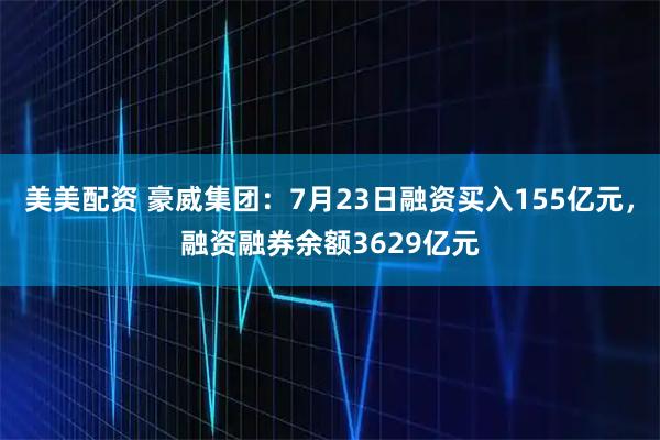 美美配资 豪威集团：7月23日融资买入155亿元，融资融券余额3629亿元