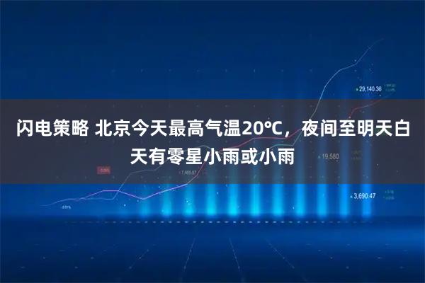 闪电策略 北京今天最高气温20℃，夜间至明天白天有零星小雨或小雨